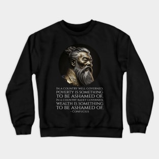 In a country well governed, poverty is something to be ashamed of. In a country badly governed, wealth is something to be ashamed of.  - Confucius Crewneck Sweatshirt